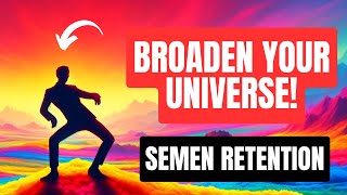 Broaden Your UNIVERSE Through The Use Of SEMEN RETENTION!
