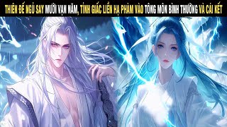 THIÊN ĐẾ NGỦ SAY MƯỜI VẠN NĂM TỈNH GIẤC LIỀN HẠ PHÀM VÀO TÔNG MÔN BÌNH THƯỜNG VÀ CÁI KẾT - SU REVIEW