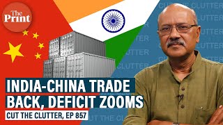 Old ‘normal’ in an aspect of India-China ties returns, trade booms, deficit reaches all-time high