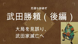 【悲運な跡継ぎ、武田勝頼（後編）】大局を見誤り、武田家滅亡へ。