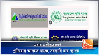 এবার একীভূতকরণ প্রক্রিয়ায় আসতে যাচ্ছে সরকারি চার ব্যাংক | Mohona TV