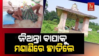 ଢେଙ୍କାନାଳ : ବଞ୍ଚି ଥାଉ ଥାଉ ବାପାକୁ ମଶାଣି ମଣ୍ଡପରେ ଶୁଆଇ ପଳାଇ ଆସିଲେ ପୁଅ ବୋହୂ | Nandighosha TV