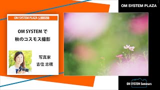 「写真を楽しむ」写真家 吉住志穂「OM SYSTEMで秋のコスモス撮影」～OM SYSTEM ゼミ～