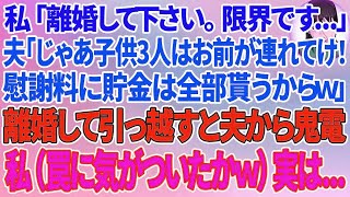 【スカッとする話】私「離婚して下さい。限界です...」夫「じゃあ子供3人はお前が連れてけ！慰謝料に貯金は全部貰うからw」離婚して新築に引っ越すと夫から鬼電が→私（やっと罠に気づいたのねw）実は...