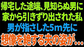 【スカッと】帰宅した途端、見知らぬ男に家から引きずり出された私男が指さした5ｍ先に想像を絶する夫の姿が…