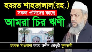 হযরত শাহজালাল (রহ.) সকল ওলিদের কাছে আমরা চির ঋণী | Allama Komor Uddin Chowdhury Fultoli |