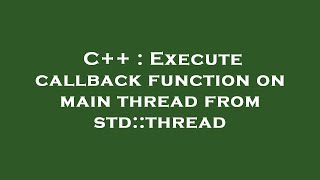 C++ : Execute callback function on main thread from std::thread