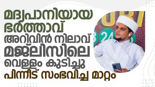 മദ്യപാനിയായ ഭർത്താവ് അറിവിൽ നിലാവ് മജ്ലിസിലെ വെള്ളം കുടിച്ചു പിന്നീട് സംഭവിച്ച മാറ്റം Safuvan Saqafi