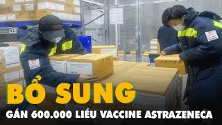 Thêm gần 600.000 liều vắc xin AstraZeneca về đến sân bay Tân Sơn Nhất