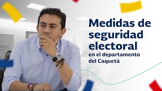 El registrador nacional anunció medidas de seguridad electoral en el departamento del Caquetá