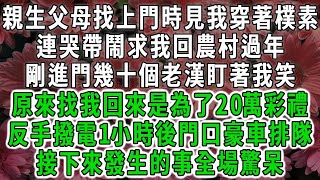 親生父母找上門時見我穿著樸素，連哭帶鬧求我回農村過年，剛進門幾十個老漢盯著我笑，原來找我回來是為了20萬彩禮，反手撥電1小時後門口豪車排隊，接下來發生的事全場驚呆#荷上清風#爽文