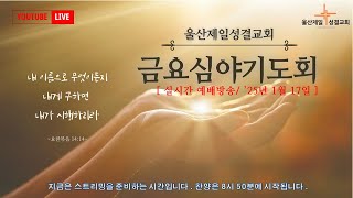 울산제일성결교회 실시간예배방송 금요심야기도회(2025년1월31일 오후9시) 김성국담임목사