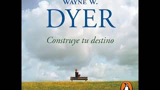 Construye tu destino - Wayne W. Dyer. AUDIOLIBRO