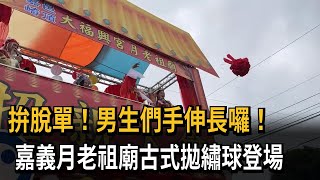 拚脫單！男生們手伸長囉！嘉義月老祖廟古式拋繡球登場－民視新聞