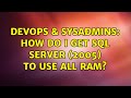 DevOps & SysAdmins: How do I get SQL Server (2005) to use all ram? (3 Solutions!!)