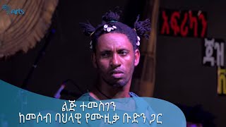 ልጅ ተመስገን ከመሶብ ባህላዊ የሙዚቃ ቡድን ጋር @ArtsTvWorld