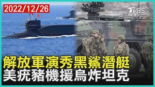 解放軍演秀黑鯊潛艇 美疣豬機援烏炸坦克 | 十點不一樣 20221226@TVBSNEWS01