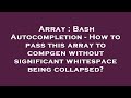 Array : Bash Autocompletion - How to pass this array to compgen without significant whitespace being