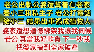 老公出軌，公婆還幫著在老家養小三和私生子，老公打電話給小三，結果出車禍成植物人，婆家還想道德綁架我讓我伺候老公，真當我好欺負，下一秒我把婆家搞到全家破產#為人處世#生活經驗#情感故事#复仇#爽文#出轨