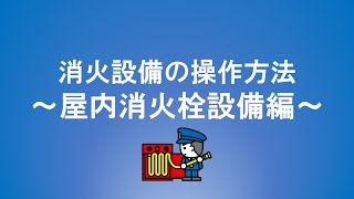 消火設備の操作方法　～屋内消火栓設備編～