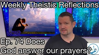 Weekly Theistic Reflections Ep. 74 Does God answer our prayers?