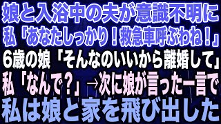 【スカッとする話】娘と入浴中の夫が意識不明に私「あなたしっかり！救急車呼ぶわね！」6歳の娘「そんなのいいから離婚して」私「なんで？」→次に娘が言った一言で私は娘と家を飛び出した