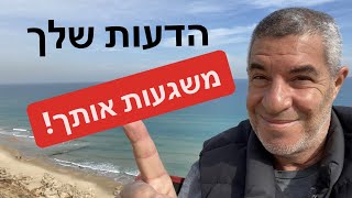 הדעות שלך על עצמך גורמות לך סבל. חלק גדול מהסבל נובע מהדעות שלך על עצמך.