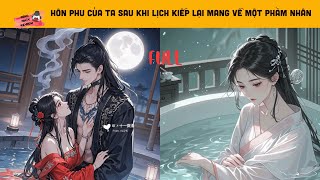 [FULL] PHU QUÂN CỦA TA SAU KHI LỊCH KIẾP LẠI MANG VỀ MỘT PHÀM NHÂN, BỌN HỌ ĐÒI RÚT TIÊN CỐT CỦA TA