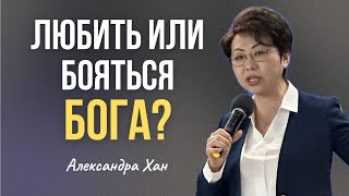 ЛЮБИТЬ ИЛИ БОЯТЬСЯ БОГА? / АЛЕКСАНДРА ХАН