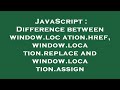 JavaScript : Difference between window.location.href, window.location.replace and window.location.as