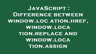JavaScript : Difference between window.location.href, window.location.replace and window.location.as