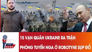 Cuộc Đại chiến bắt đầu, 15 vạn quân Ukraine tề tựu; Phòng tuyến chính của Nga ở Robotyne SỤP ĐỔ