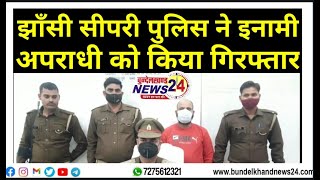 झाँसी के सीपरी पुलिस ने इनामी अपराधी को किया गिरफ्तार#BUNDELKHANDNEWS24