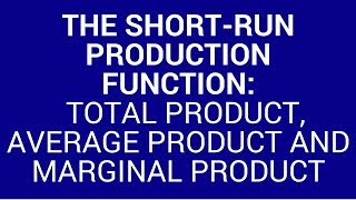 The short run production function: total product, average product and marginal product