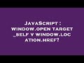 JavaScript : window.open target _self v window.location.href?