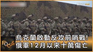 烏克蘭啟動反攻前哨戰! 俄軍12月以來十萬傷亡｜秦綾謙｜FOCUS全球新聞 20230502