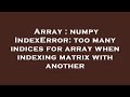 Array : numpy IndexError: too many indices for array when indexing matrix with another