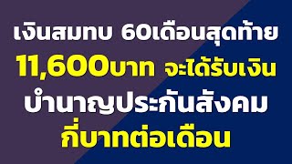 เงินสมทบ 60เดือน สุดท้าย 11,600บาท ได้รับเงินบำนาญประกันสังคมต่อเดือนเท่าไหร่