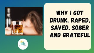 Why I Got Drunk Raped Saved Sober And Grateful