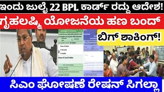 ಇಂದು ಜುಲೈ 22 BPL ಕಾರ್ಡ್ ರದ್ದು ಆದೇಶ ಗೃಹಲಷ್ಮಿ ಹಣ ಬಂದ್ ಸಿಎಂ ಘೋಷಣೆ ರೇಷನ್ ಸಿಗಲ್ಲಾ ಬಿಗ್ ಶಾಕಿಂಗ್ ನ್ಯೂಸ್!