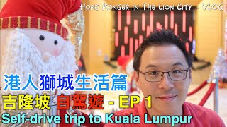 港人獅城生活篇 – 吉隆坡自駕遊 – EP 1 – Self-drive road trip to KL  - Hongkonger in the Lion City (Eng Subtitle)