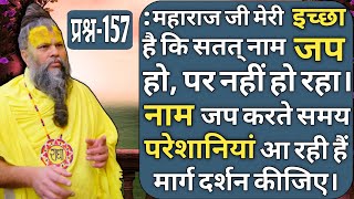 प्रश्न-157 : महाराज जी मेरी इच्छा है कि सतत् नाम जप हो, पर नहीं हो रहा। नाम जप करते समय...🙏🙏