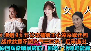 【ENG】《浪姐3》五公攻擂賽王心凌採取迂迴戰術故意不派人氣三巨頭！後采道出原因現場觀眾瞬間破防！那英：活該她能贏！