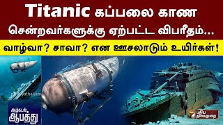 Titanic கப்பலை காண சென்றவர்களுக்கு ஏற்பட்ட விபரீதம்... வாழ்வா? சாவா? என ஊசலாடும் உயிர்கள்! | PTT