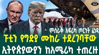 ፑቲን የግድያ ሙከራ ተደረገባቸው ኢትዮጵያውያን ከአሜሪካ ተጠረዙ! ምስራቅ አፍሪካን ያናጋ ጦርነት ፈነዳ January 28, 2025