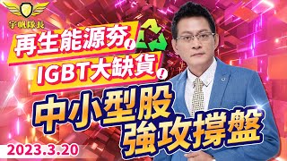 再生能源夯 IGBT大缺貨 中小型股強攻撐盤｜20230320｜黃宇帆 分析師｜產業先鋒隊