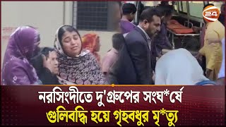 নরসিংদীতে দু'গ্রুপের সংঘ*র্ষে গুলিবদ্ধি হয়ে গৃহবধুর মৃ*ত্যু | Narsingdi | Killed | Channel 24