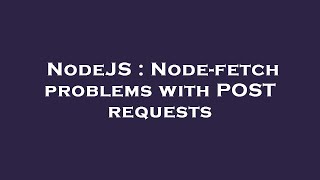 NodeJS : Node-fetch problems with POST requests