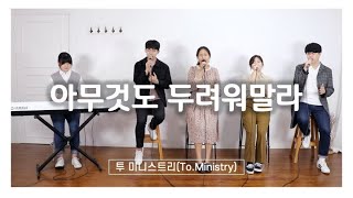 [CCM 커버&화음]아무것도 두려워말라 - Cover by To.Ministry(투 미니스트리)