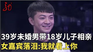 39岁未婚大哥带着18岁儿子来相亲,女嘉宾感动落泪,直言:我就看中你的人【门当户对】